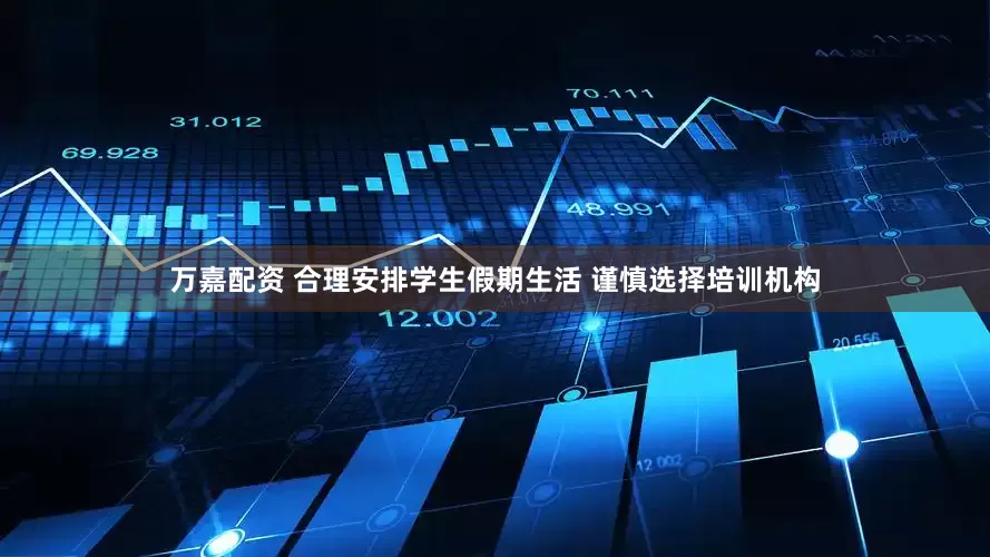 万嘉配资 合理安排学生假期生活 谨慎选择培训机构