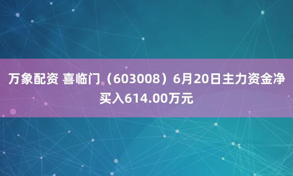 万象配资 喜临门（603008）6月20日主力资金净买入614.00万元