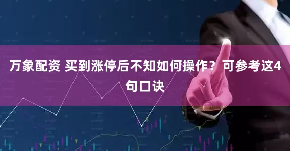 万象配资 买到涨停后不知如何操作？可参考这4句口诀