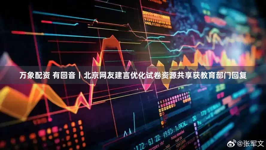 万象配资 有回音丨北京网友建言优化试卷资源共享获教育部门回复