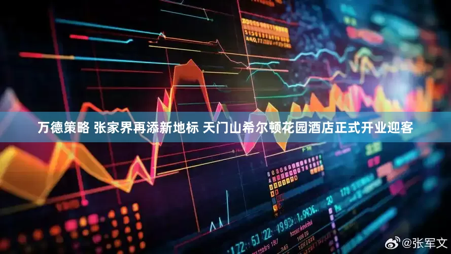 万德策略 张家界再添新地标 天门山希尔顿花园酒店正式开业迎客