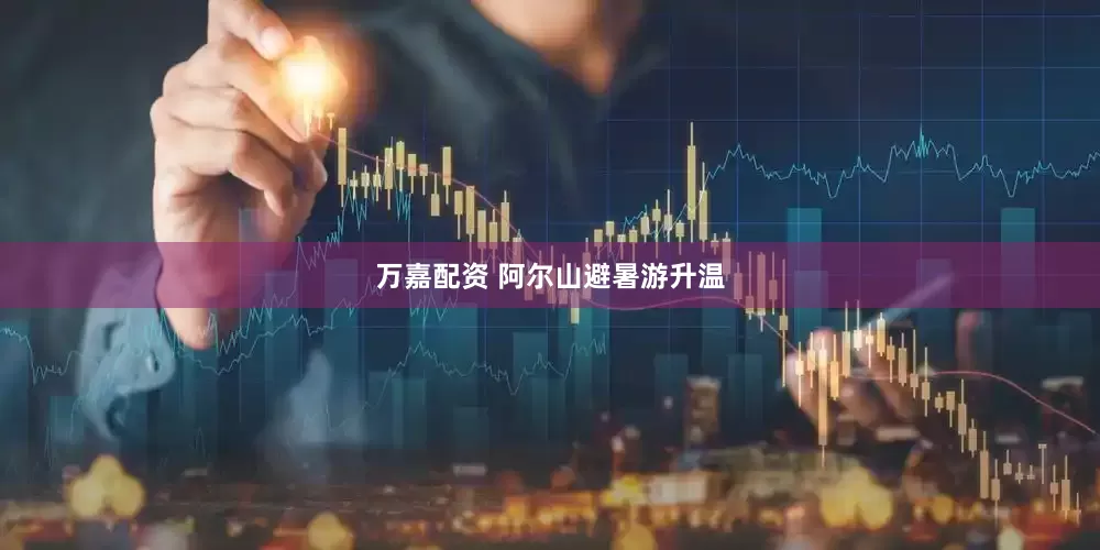万嘉配资 阿尔山避暑游升温